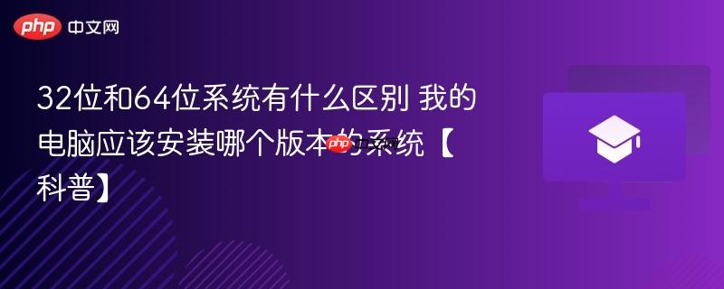 32位和64位系统有什么区别 我的电脑应该安装哪个版本的系统【科普】