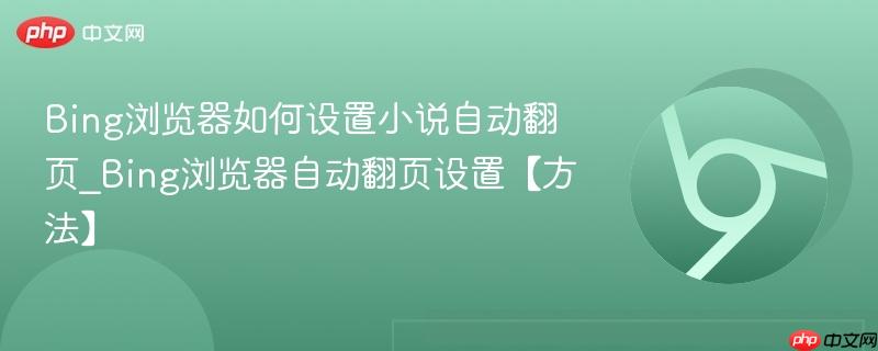 Bing浏览器如何设置小说自动翻页_Bing浏览器自动翻页设置【方法】