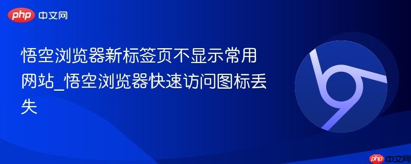 悟空浏览器新标签页不显示常用网站_悟空浏览器快速访问图标丢失  第1张
