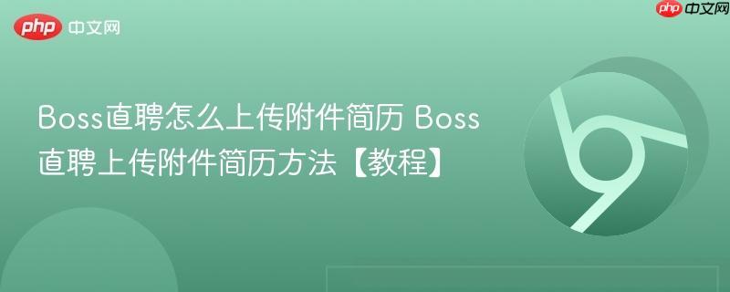 Boss直聘怎么上传附件简历 Boss直聘上传附件简历方法【教程】 第1张 Boss直聘怎么上传附件简历 Boss直聘上传附件简历方法【教程】 第1张