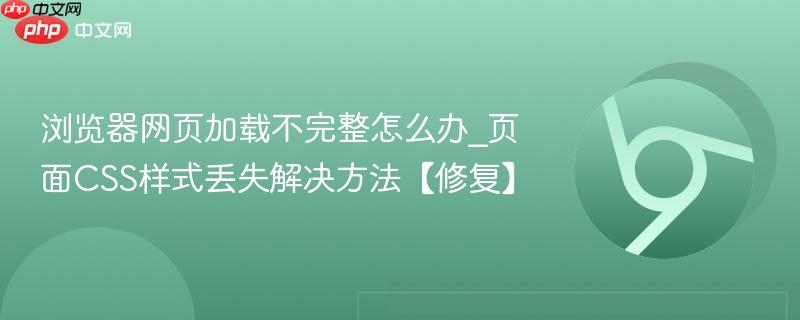 浏览器网页加载不完整怎么办_页面CSS样式丢失解决方法【修复】