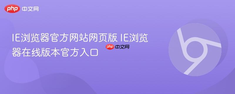 IE浏览器官方网站网页版 IE浏览器在线版本官方入口  第1张