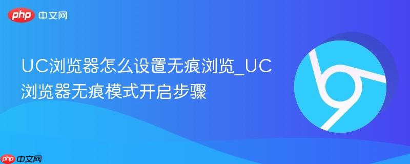 UC浏览器怎么设置无痕浏览_UC浏览器无痕模式开启步骤
