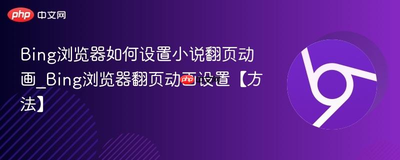 Bing浏览器如何设置小说翻页动画_Bing浏览器翻页动画设置【方法】  第1张