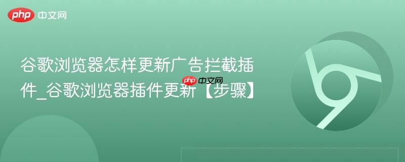 谷歌浏览器怎样更新广告拦截插件_谷歌浏览器插件更新【步骤】