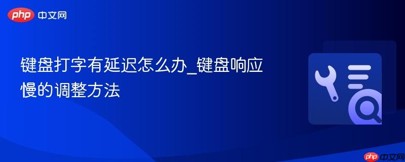 键盘打字有延迟怎么办_键盘响应慢的调整方法  第1张