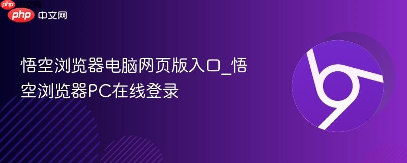 悟空浏览器电脑网页版入口_悟空浏览器PC在线登录  第1张