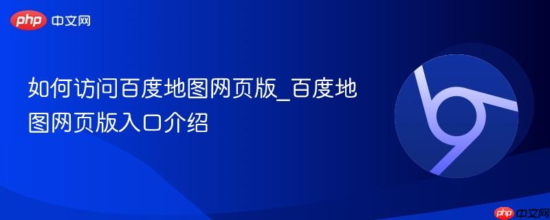 如何访问百度地图网页版_百度地图网页版入口介绍  第1张