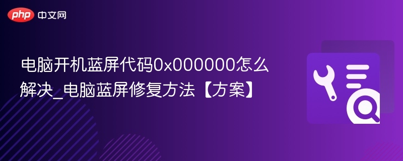 电脑开机蓝屏代码0x000000怎么解决_电脑蓝屏修复方法【方案】  第1张