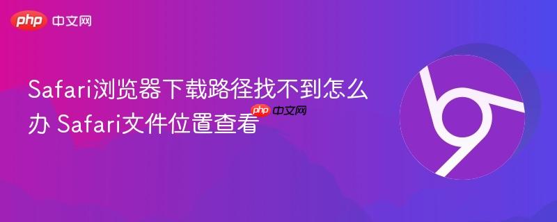 Safari浏览器下载路径找不到怎么办 Safari文件位置查看  第1张