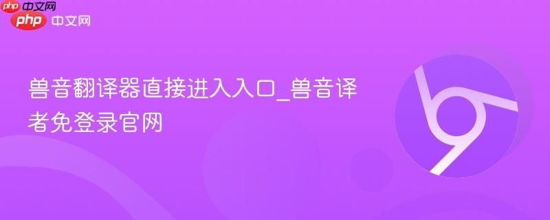 兽音翻译器直接进入入口_兽音译者免登录官网