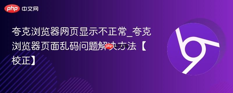 夸克浏览器网页显示不正常_夸克浏览器页面乱码问题解决方法【校正】 第1张 夸克浏览器网页显示不正常_夸克浏览器页面乱码问题解决方法【校正】 第1张