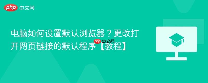 电脑如何设置默认浏览器？更改打开网页链接的默认程序【教程】