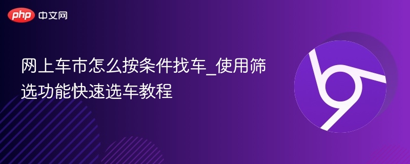 网上车市怎么按条件找车_使用筛选功能快速选车教程  第1张