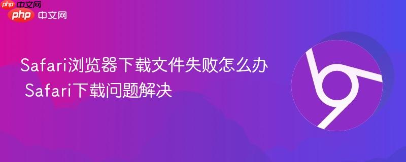 Safari浏览器下载文件失败怎么办 Safari下载问题解决  第1张