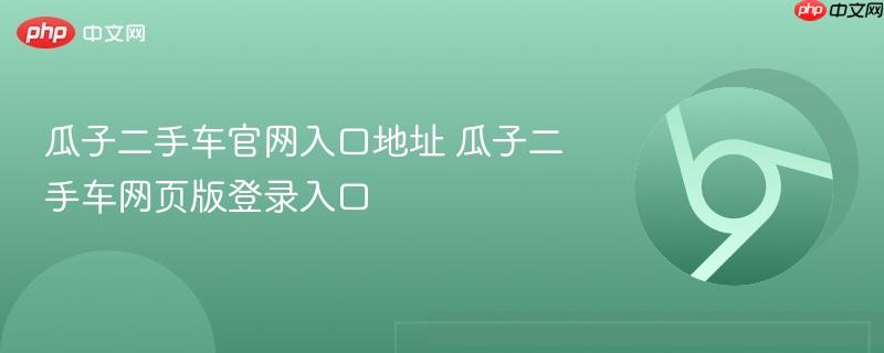 瓜子二手车官网入口地址 瓜子二手车网页版登录入口 第1张 瓜子二手车官网入口地址 瓜子二手车网页版登录入口 第1张