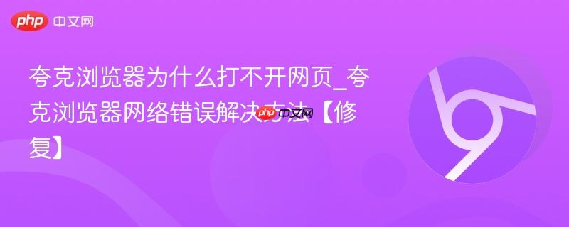 夸克浏览器为什么打不开网页_夸克浏览器网络错误解决方法【修复】