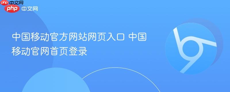 中国移动官方网站网页入口 中国移动官网首页登录  第1张