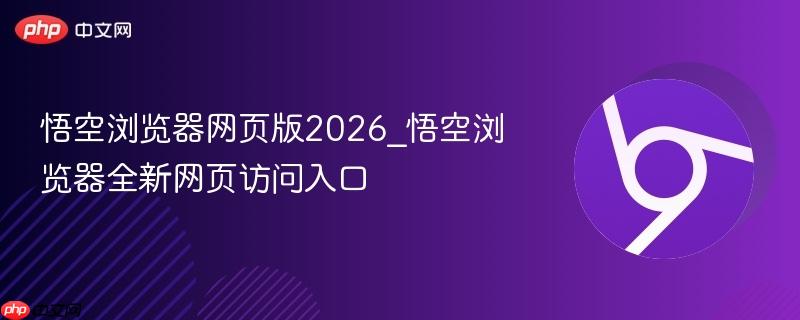 悟空浏览器网页版2026_悟空浏览器全新网页访问入口
