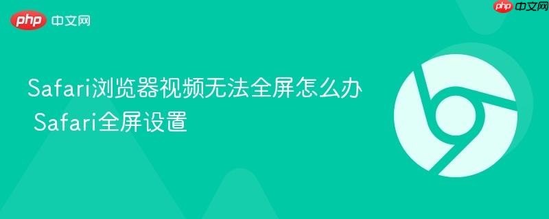 Safari浏览器视频无法全屏怎么办 Safari全屏设置
