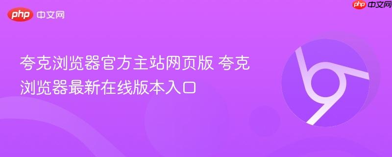 夸克浏览器官方主站网页版 夸克浏览器最新在线版本入口  第1张