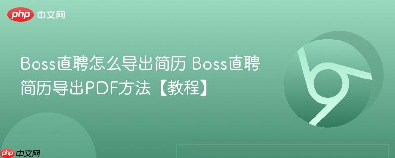 Boss直聘怎么导出简历 Boss直聘简历导出PDF方法【教程】  第1张