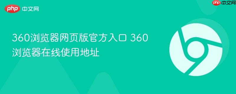 360浏览器网页版官方入口 360浏览器在线使用地址  第1张