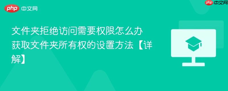 文件夹拒绝访问需要权限怎么办 获取文件夹所有权的设置方法【详解】