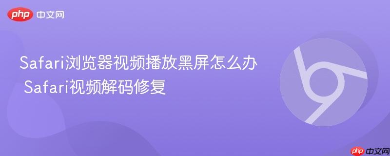 Safari浏览器视频播放黑屏怎么办 Safari视频解码修复  第1张