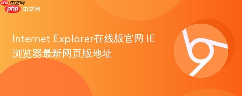 Internet Explorer在线版官网 IE浏览器最新网页版地址  第1张
