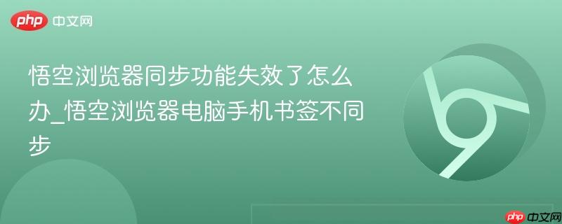 悟空浏览器同步功能失效了怎么办_悟空浏览器电脑手机书签不同步  第1张