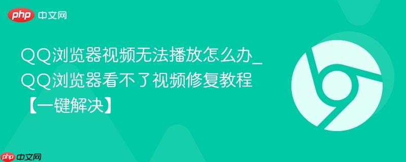 QQ浏览器视频无法播放怎么办_QQ浏览器看不了视频修复教程【一键解决】  第1张
