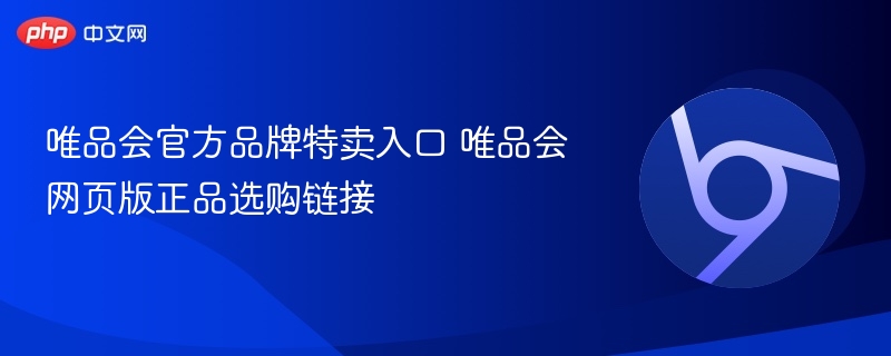 唯品会官方品牌特卖入口 唯品会网页版正品选购链接  第1张