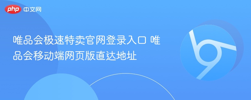 唯品会极速特卖官网登录入口 唯品会移动端网页版直达地址 第1张 唯品会极速特卖官网登录入口 唯品会移动端网页版直达地址 第1张