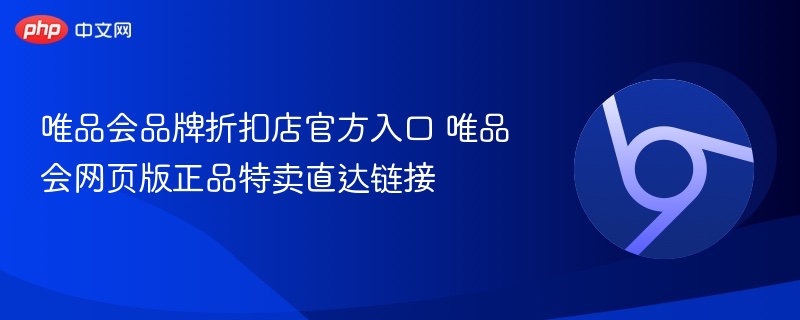 唯品会品牌折扣店官方入口 唯品会网页版正品特卖直达链接