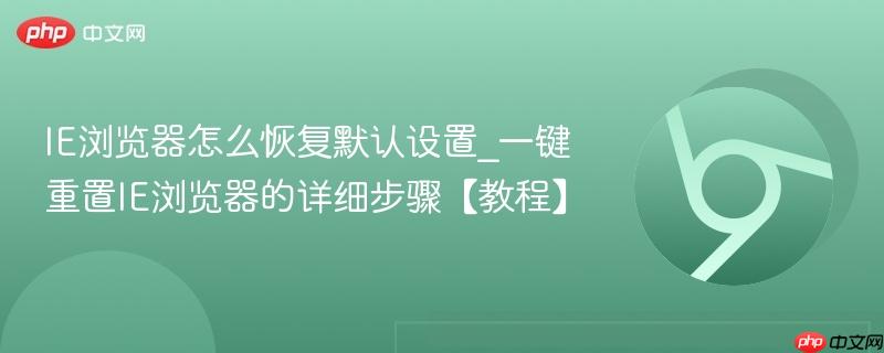 IE浏览器怎么恢复默认设置_一键重置IE浏览器的详细步骤【教程】  第1张