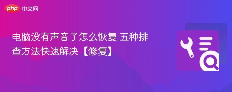 电脑没有声音了怎么恢复 五种排查方法快速解决【修复】