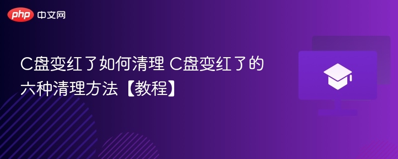 C盘变红了如何清理 C盘变红了的六种清理方法【教程】 第1张 C盘变红了如何清理 C盘变红了的六种清理方法【教程】 第1张