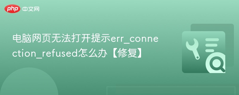 电脑网页无法打开提示err_connection_refused怎么办【修复】