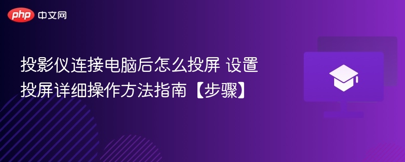 投影仪连接电脑后怎么投屏 设置投屏详细操作方法指南【步骤】