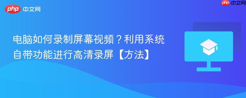 电脑如何录制屏幕视频?利用系统自带功能进行高清录屏【方法】 第1张 电脑如何录制屏幕视频?利用系统自带功能进行高清录屏【方法】 第1张