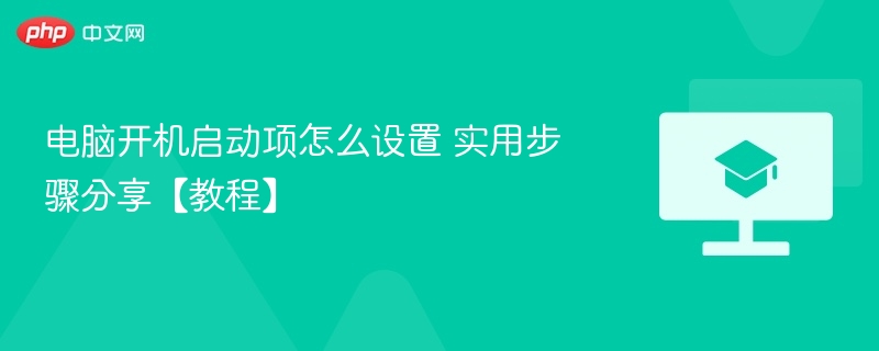 电脑开机启动项怎么设置 实用步骤分享【教程】