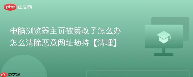 电脑浏览器主页被篡改了怎么办 怎么清除恶意网址劫持【清理】