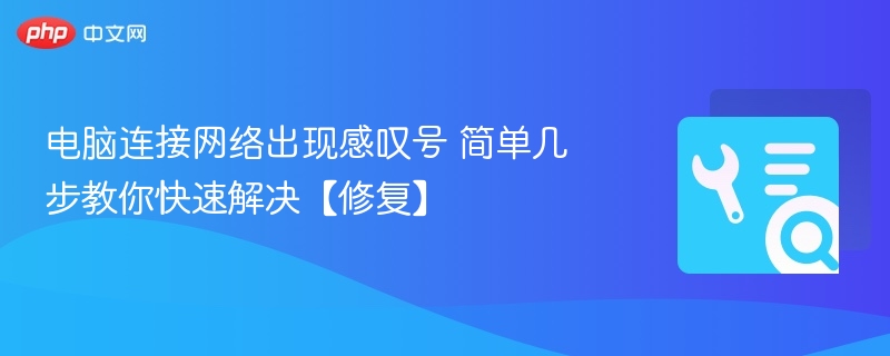 电脑连接网络出现感叹号 简单几步教你快速解决【修复】 第1张 电脑连接网络出现感叹号 简单几步教你快速解决【修复】 第1张
