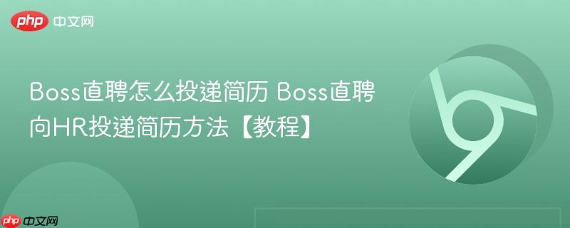 Boss直聘怎么投递简历 Boss直聘向HR投递简历方法【教程】
