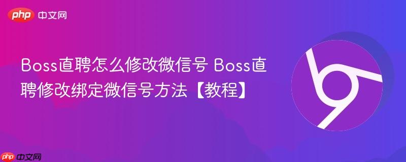Boss直聘怎么修改微信号 Boss直聘修改绑定微信号方法【教程】 第1张 Boss直聘怎么修改微信号 Boss直聘修改绑定微信号方法【教程】 第1张