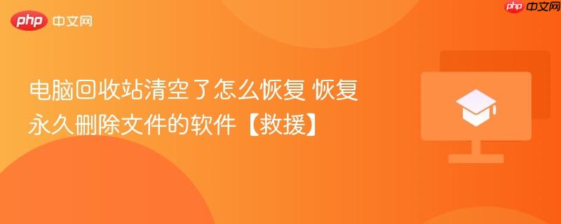 电脑回收站清空了怎么恢复 恢复永久删除文件的软件【救援】  第1张