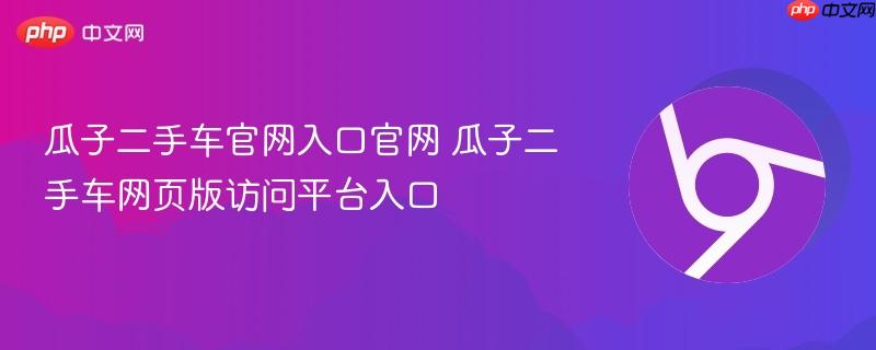 瓜子二手车官网入口官网 瓜子二手车网页版访问平台入口 第1张 瓜子二手车官网入口官网 瓜子二手车网页版访问平台入口 第1张