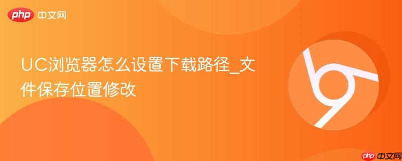 UC浏览器怎么设置下载路径_文件保存位置修改 第1张 UC浏览器怎么设置下载路径_文件保存位置修改 第1张
