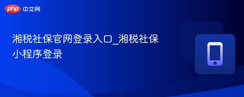 湘税社保官网登录入口_湘税社保小程序登录 第1张 湘税社保官网登录入口_湘税社保小程序登录 第1张